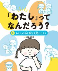「わたし」ってなんだろう？ わたしの心と体を大切にしよう １ わたしの心と体を大切にしよう