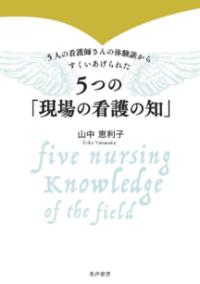 5つの「現場の看護の知」 5人の看護師さんの体験談からすくいあげられた