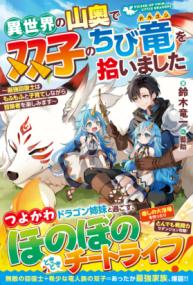 
			異世界の山奥で双子のちび竜を拾いました～最強回復士はもふもふと子育てしながら冒険者を楽しみます～ - 鈴木竜一(著/文)…他1名 | スターツ出版