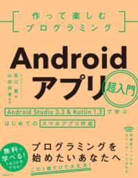 作って楽しむプログラミングAndroidアプリ超入門 : Android Studio 3.3 & Kotlin 1.3で学ぶはじめてのスマホアプリ作成