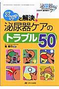 ズバッと解決!泌尿器ケアのトラブル50 泌尿器ケア : 泌尿器科領域の看護専門誌 = Urological nursing