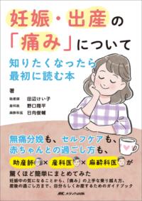 妊娠・出産の「痛み」について知りたくなったら最初に読む本 無痛分娩も、セルフケアも、赤ちゃんとの過ごし方も、助産師×産科医×麻酔科医が驚くほど簡単にまとめてみた