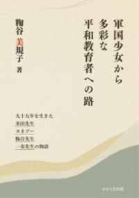 軍国少女から多彩な平和教育者への路 九十九年を生きた米田先生/ヨネブー/粷谷先生/一寿先生の物語